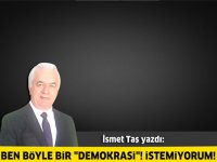 Ben böyle bir "demokrasi"! İstemiyorum!