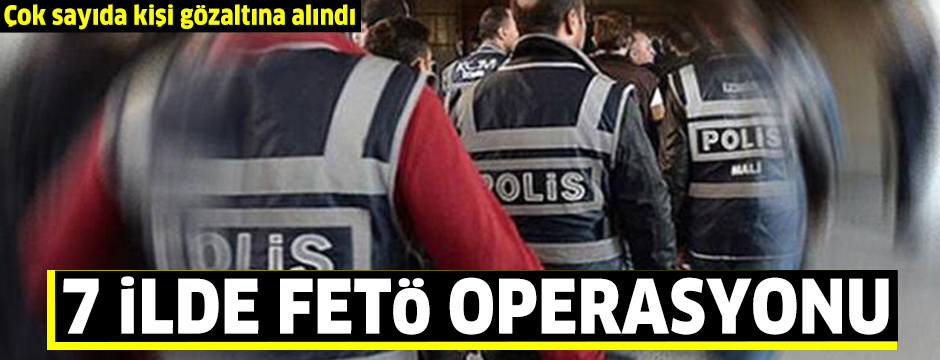 7 ilde FETÖ operasyonu; 18 gözaltı