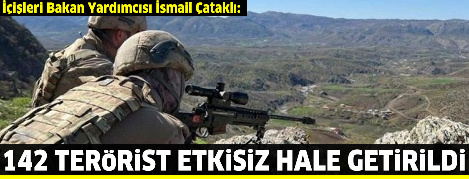 İçişleri Bakan Yardımcısı İsmail Çataklı: 142 terörist etkisiz hale getirildi!