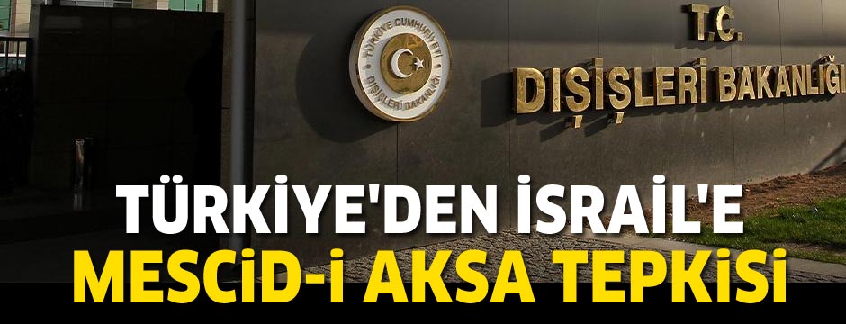 Türkiye'den İsrail'e Mescid-i Aksa tepkisi