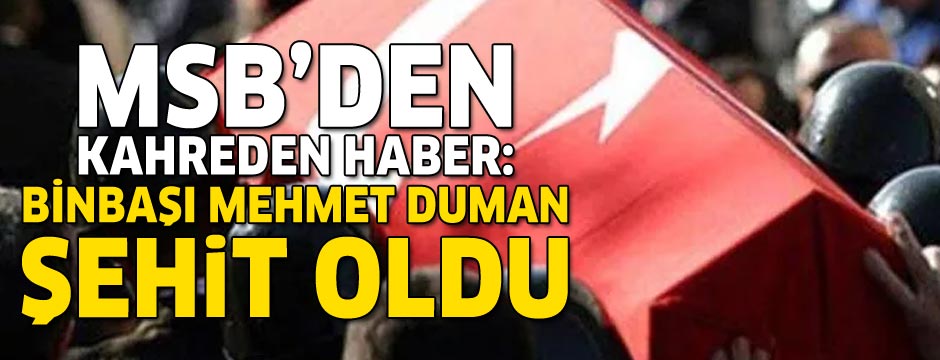 MSB acı haberi duyurdu: Komando Binbaşı Mehmet Duman şehit oldu