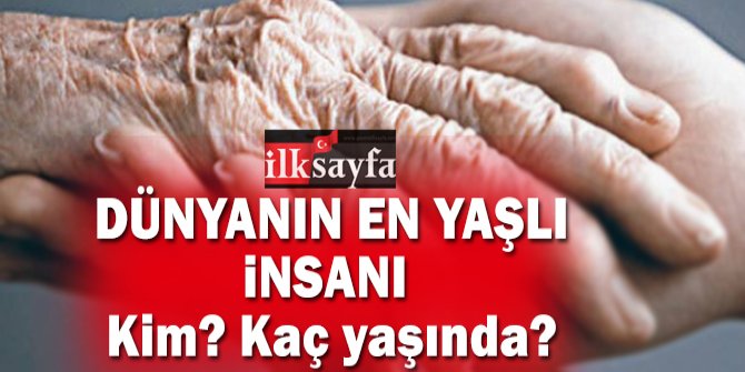 DÃ¼nyanÄ±n en yaÅlÄ± insanÄ± kim, nerede yaÅÄ±yor, kaÃ§ yaÅÄ±nda, adÄ± ne? 2018
