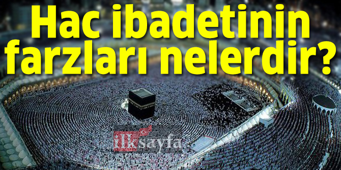 HaccÄ±n farzlarÄ± nelerdir? Hac ibadetinin farzlarÄ± nelerdir?