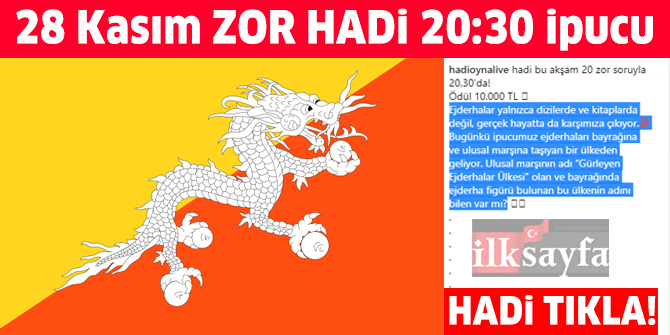 28 KasÄ±m HADÄ° 20:30 ipucu: Ulusal marÅÄ± GÃ¼rleyen Ejderhalar Ãlkesi olan ve bayraÄÄ±nda ejderha figÃ¼rÃ¼ bulunan Ã¼lke hangisidir? Zor Hadi Gecesi