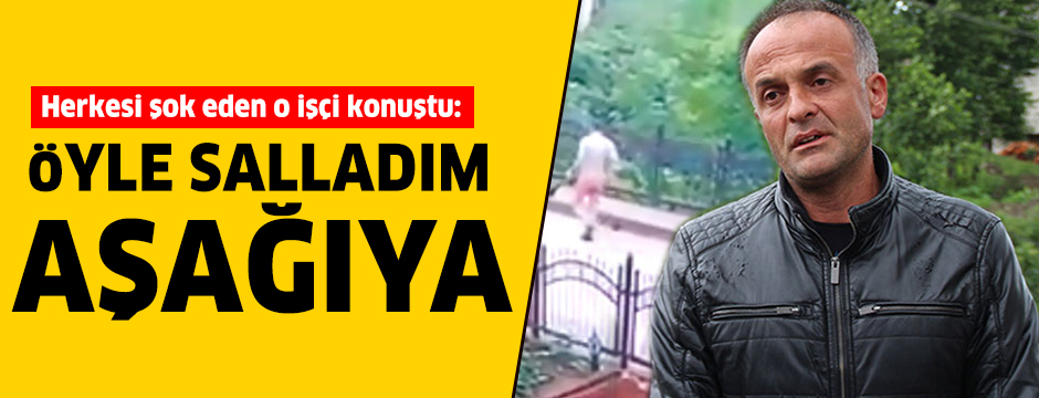 TÃ¼rkiye'yi Åoke eden gÃ¶rÃ¼ntÃ¼lerdeki iÅÃ§i konuÅtu: Ãyle salladÄ±m aÅaÄÄ±ya...